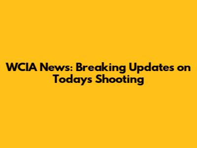 WCIA News: Breaking Updates on Today's Shooting