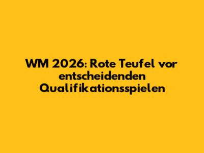 WM 2026: Rote Teufel vor entscheidenden Qualifikationsspielen