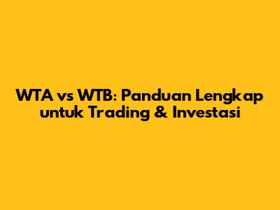 WTA vs WTB: Panduan Lengkap untuk Trading & Investasi