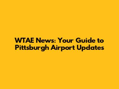 WTAE News: Your Guide to Pittsburgh Airport Updates