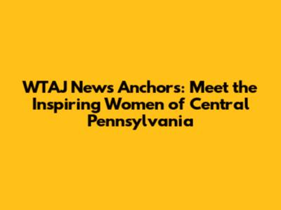WTAJ News Anchors: Meet the Inspiring Women of Central Pennsylvania