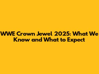 WWE Crown Jewel 2025: What We Know and What to Expect