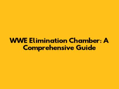 WWE Elimination Chamber: A Comprehensive Guide