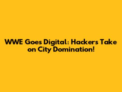 WWE Goes Digital: Hackers Take on City Domination!