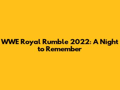 WWE Royal Rumble 2022: A Night to Remember