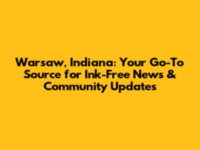 Warsaw, Indiana: Your Go-To Source for Ink-Free News & Community Updates
