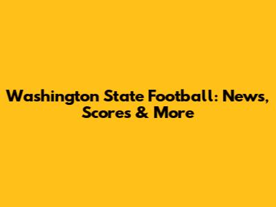 Washington State Football: News, Scores & More