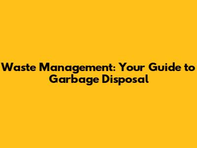 Waste Management: Your Guide to Garbage Disposal