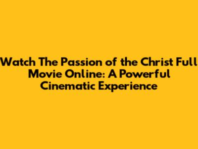 Watch 'The Passion of the Christ' Full Movie Online: A Powerful Cinematic Experience