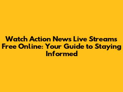 Watch Action News Live Streams Free Online: Your Guide to Staying Informed