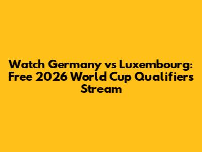 Watch Germany vs Luxembourg: Free 2026 World Cup Qualifiers Stream