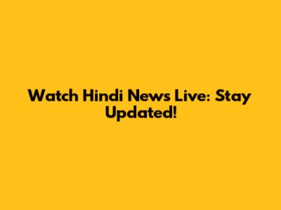 Watch Hindi News Live: Stay Updated!