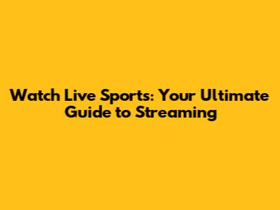 Watch Live Sports: Your Ultimate Guide to Streaming