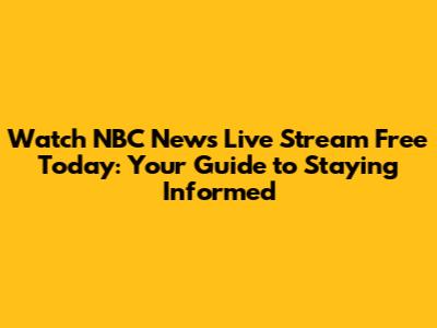 Watch NBC News Live Stream Free Today: Your Guide to Staying Informed