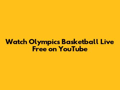 Watch Olympics Basketball Live Free on YouTube