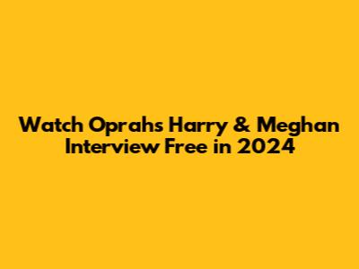 Watch Oprah's Harry & Meghan Interview Free in 2024