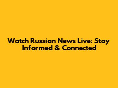Watch Russian News Live: Stay Informed & Connected