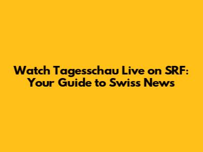 Watch Tagesschau Live on SRF: Your Guide to Swiss News
