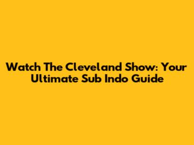 Watch The Cleveland Show: Your Ultimate Sub Indo Guide