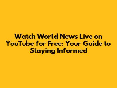 Watch World News Live on YouTube for Free: Your Guide to Staying Informed