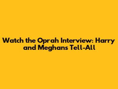Watch the Oprah Interview: Harry and Meghan's Tell-All