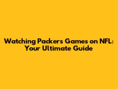 Watching Packers Games on NFL: Your Ultimate Guide