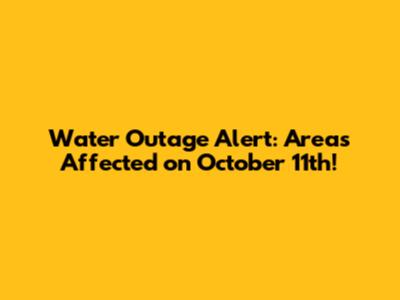 Water Outage Alert: Areas Affected on October 11th!