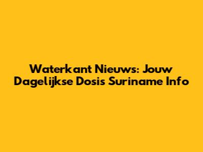 Waterkant Nieuws: Jouw Dagelijkse Dosis Suriname Info