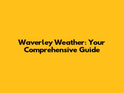 Waverley Weather: Your Comprehensive Guide