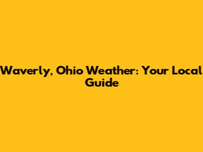 Waverly, Ohio Weather: Your Local Guide