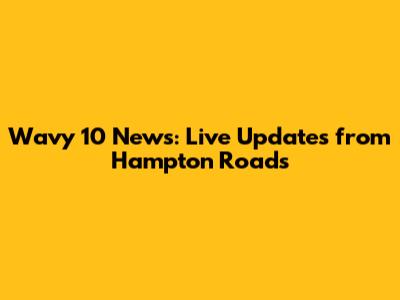 Wavy 10 News: Live Updates from Hampton Roads