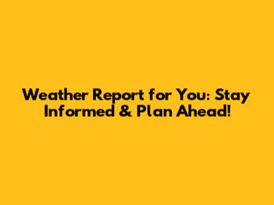 Weather Report for You: Stay Informed & Plan Ahead!