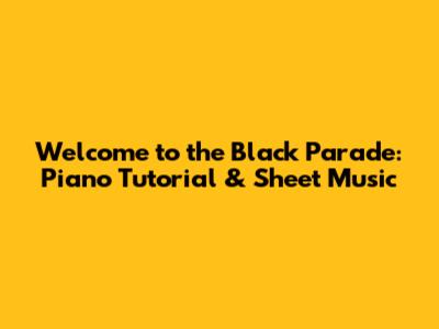 Welcome to the Black Parade: Piano Tutorial & Sheet Music