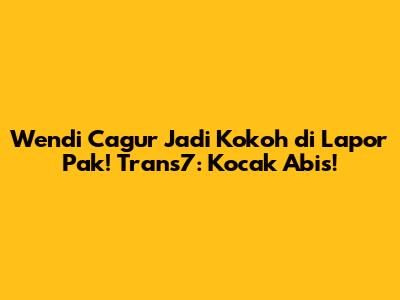 Wendi Cagur Jadi Kokoh di Lapor Pak! Trans7: Kocak Abis!