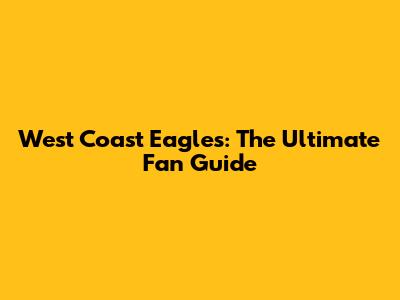 West Coast Eagles: The Ultimate Fan Guide