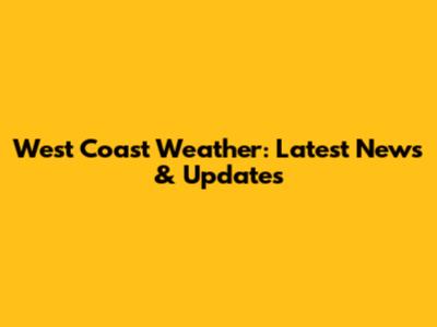 West Coast Weather: Latest News & Updates