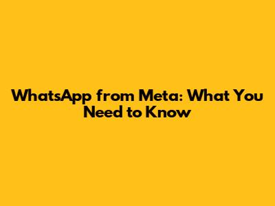 WhatsApp from Meta: What You Need to Know