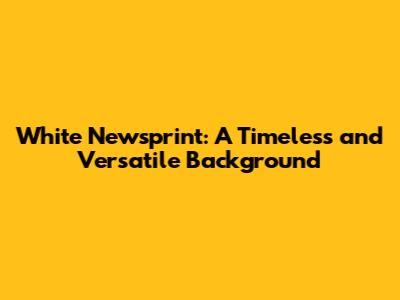 White Newsprint: A Timeless and Versatile Background