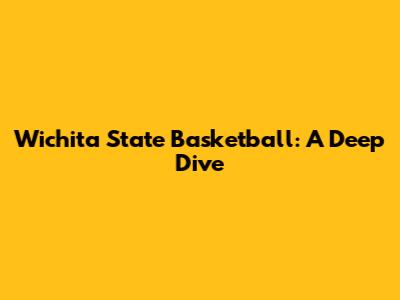 Wichita State Basketball: A Deep Dive