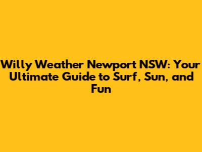 Willy Weather Newport NSW: Your Ultimate Guide to Surf, Sun, and Fun