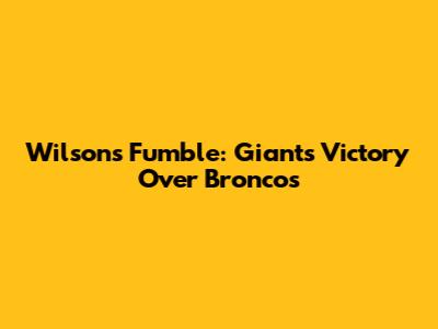 Wilson's Fumble: Giants Victory Over Broncos
