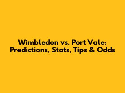 Wimbledon vs. Port Vale: Predictions, Stats, Tips & Odds