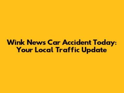 Wink News Car Accident Today: Your Local Traffic Update