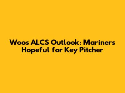 Woo's ALCS Outlook: Mariners Hopeful for Key Pitcher