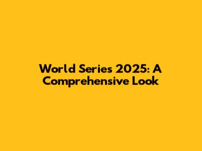 World Series 2025: A Comprehensive Look