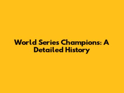 World Series Champions: A Detailed History