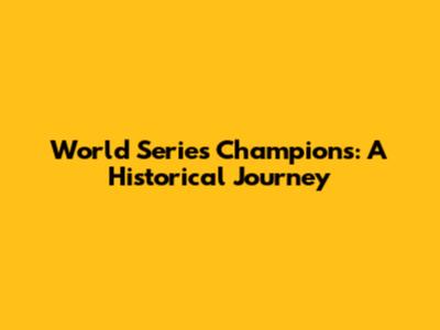 World Series Champions: A Historical Journey