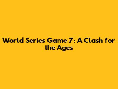 World Series Game 7: A Clash for the Ages