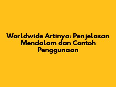 Worldwide Artinya: Penjelasan Mendalam dan Contoh Penggunaan