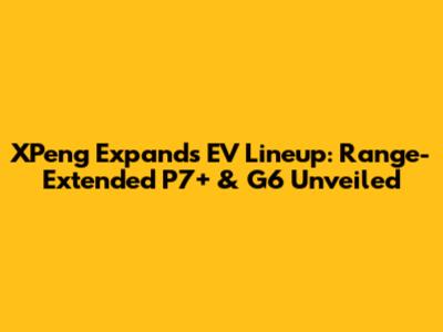 XPeng Expands EV Lineup: Range-Extended P7+ & G6 Unveiled